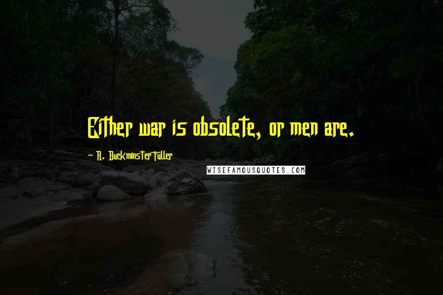 R. Buckminster Fuller Quotes: Either war is obsolete, or men are.