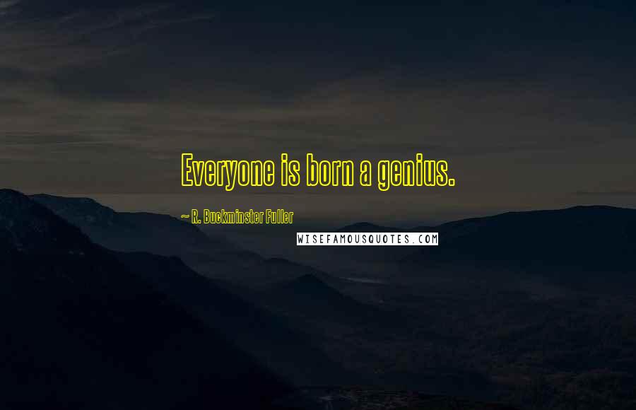 R. Buckminster Fuller Quotes: Everyone is born a genius.