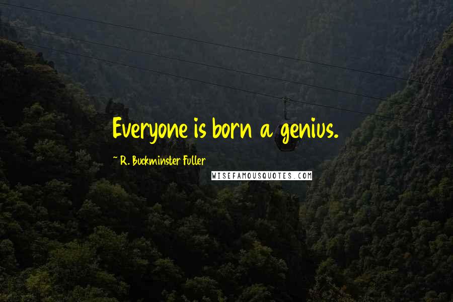 R. Buckminster Fuller Quotes: Everyone is born a genius.