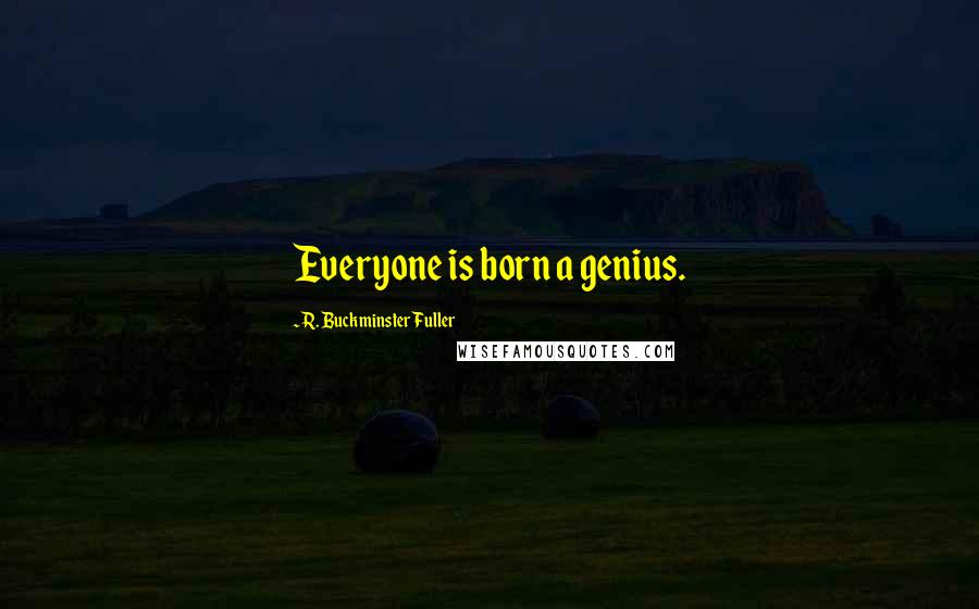 R. Buckminster Fuller Quotes: Everyone is born a genius.