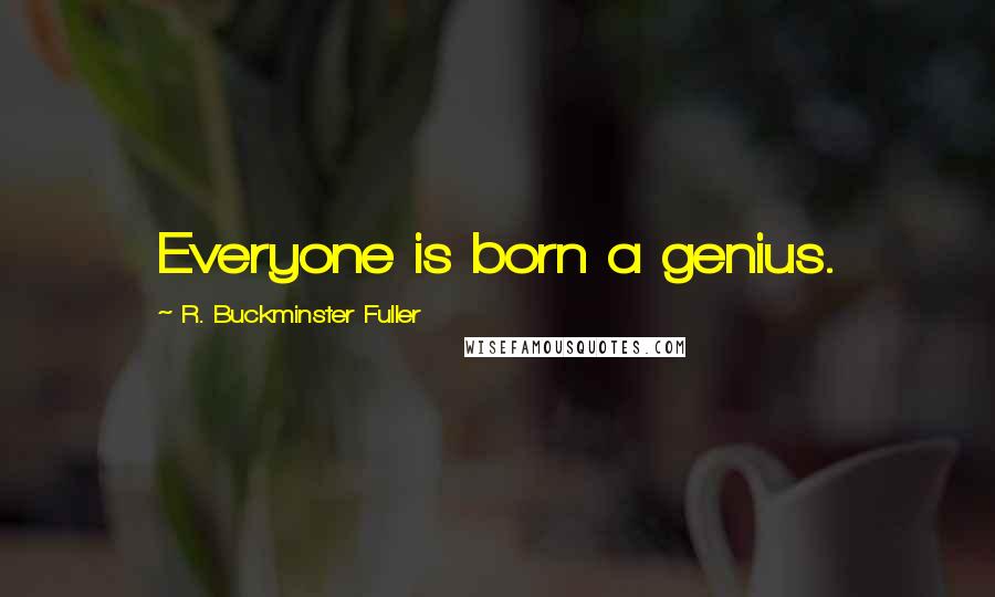 R. Buckminster Fuller Quotes: Everyone is born a genius.