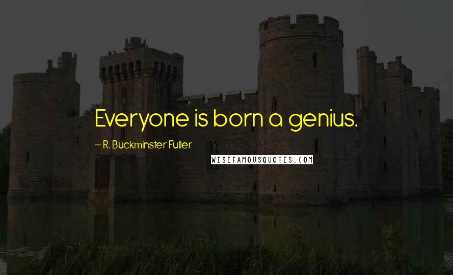 R. Buckminster Fuller Quotes: Everyone is born a genius.