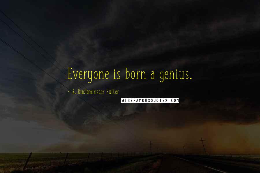 R. Buckminster Fuller Quotes: Everyone is born a genius.