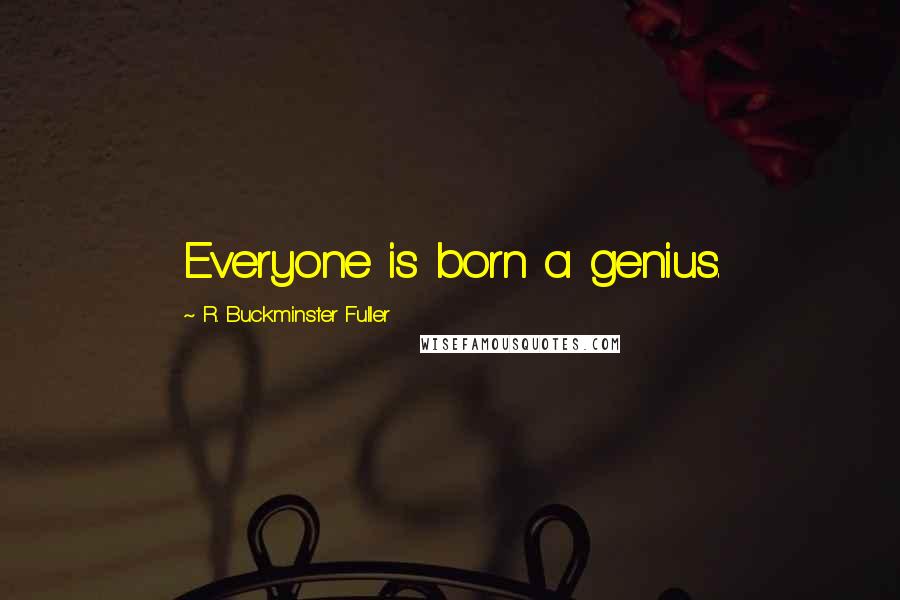 R. Buckminster Fuller Quotes: Everyone is born a genius.