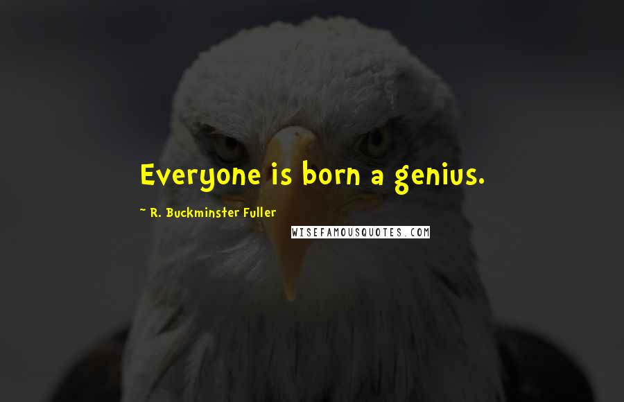 R. Buckminster Fuller Quotes: Everyone is born a genius.