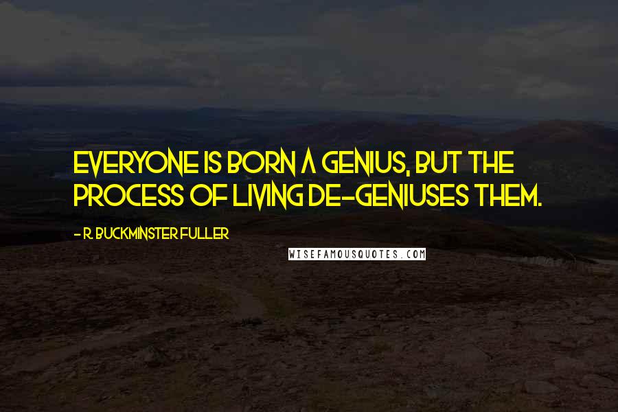 R. Buckminster Fuller Quotes: Everyone is born a genius, but the process of living de-geniuses them.