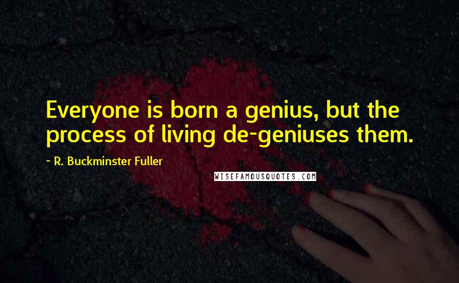 R. Buckminster Fuller Quotes: Everyone is born a genius, but the process of living de-geniuses them.