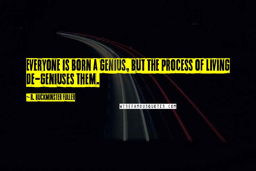 R. Buckminster Fuller Quotes: Everyone is born a genius, but the process of living de-geniuses them.