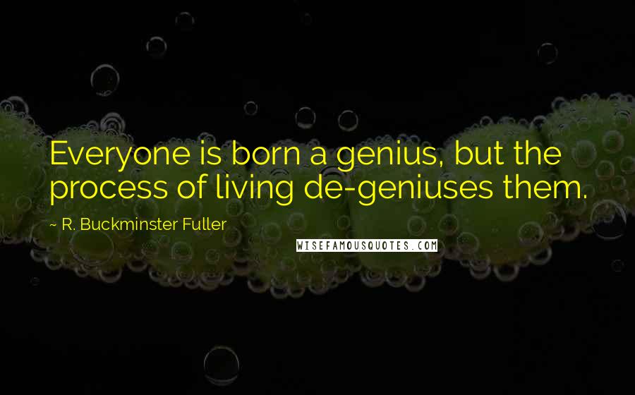 R. Buckminster Fuller Quotes: Everyone is born a genius, but the process of living de-geniuses them.