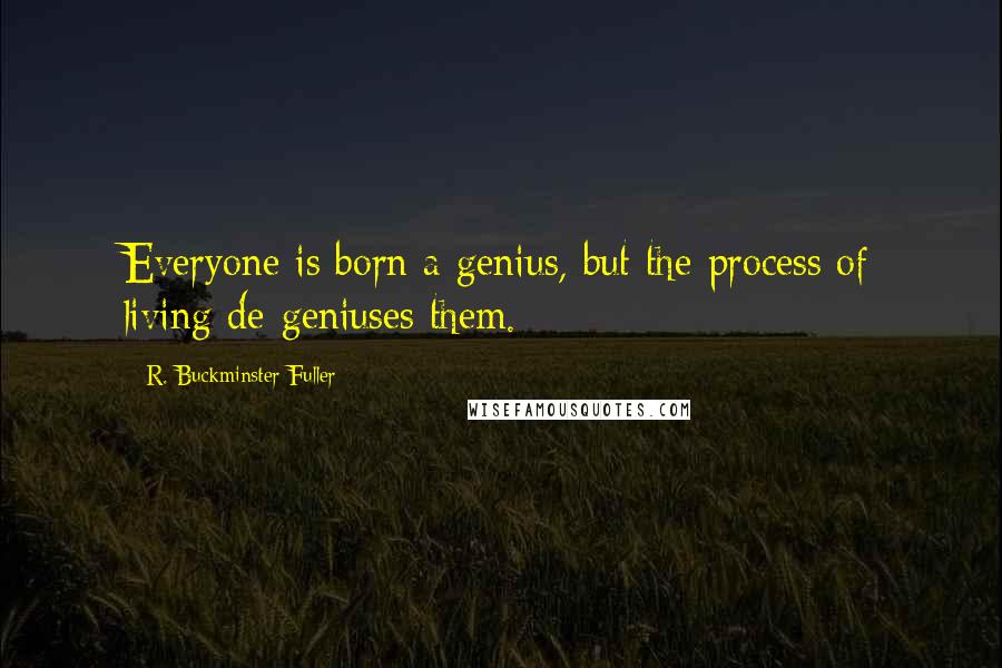 R. Buckminster Fuller Quotes: Everyone is born a genius, but the process of living de-geniuses them.