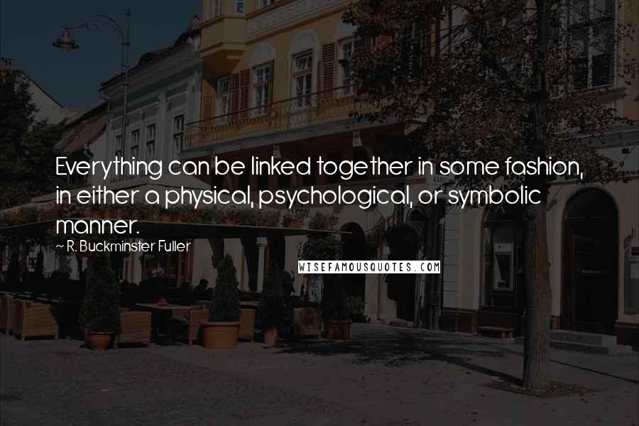 R. Buckminster Fuller Quotes: Everything can be linked together in some fashion, in either a physical, psychological, or symbolic manner.