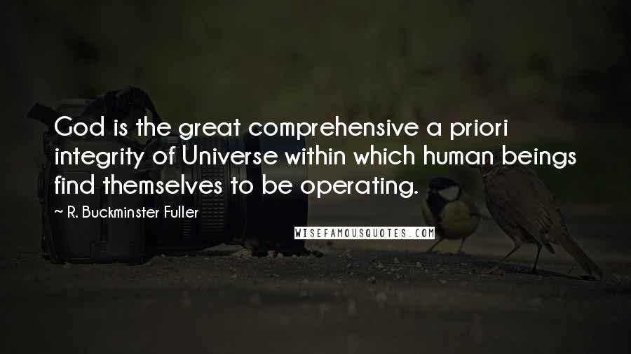 R. Buckminster Fuller Quotes: God is the great comprehensive a priori integrity of Universe within which human beings find themselves to be operating.