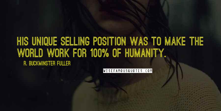 R. Buckminster Fuller Quotes: His Unique Selling Position was to make the world work for 100% of humanity.