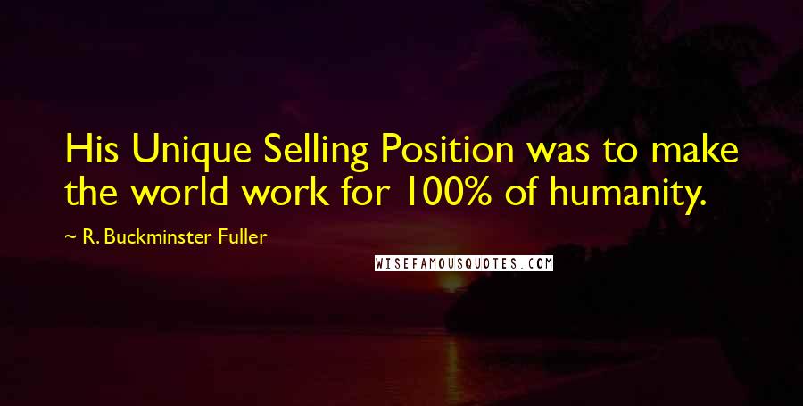 R. Buckminster Fuller Quotes: His Unique Selling Position was to make the world work for 100% of humanity.