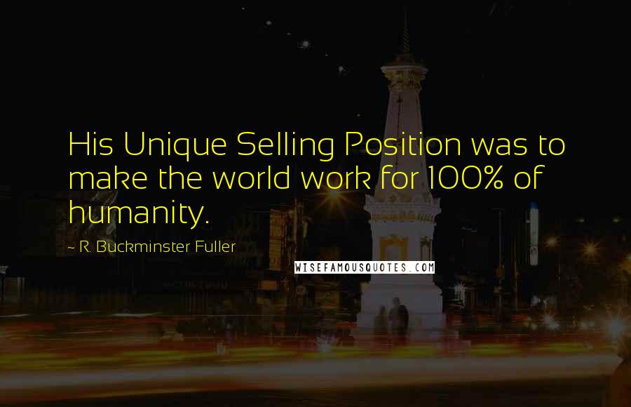 R. Buckminster Fuller Quotes: His Unique Selling Position was to make the world work for 100% of humanity.