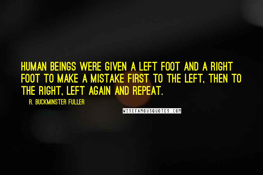 R. Buckminster Fuller Quotes: Human beings were given a left foot and a right foot to make a mistake first to the left, then to the right, left again and repeat.