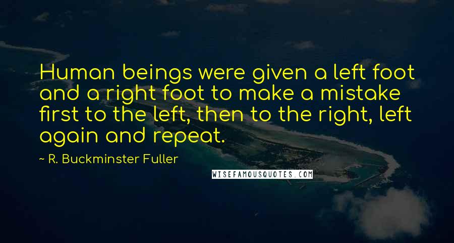 R. Buckminster Fuller Quotes: Human beings were given a left foot and a right foot to make a mistake first to the left, then to the right, left again and repeat.