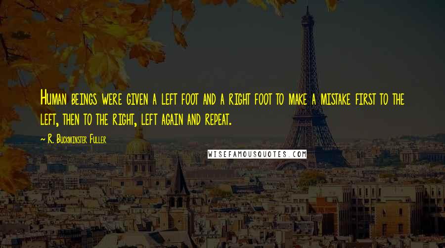 R. Buckminster Fuller Quotes: Human beings were given a left foot and a right foot to make a mistake first to the left, then to the right, left again and repeat.