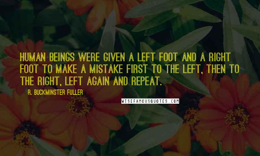 R. Buckminster Fuller Quotes: Human beings were given a left foot and a right foot to make a mistake first to the left, then to the right, left again and repeat.