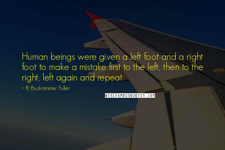 R. Buckminster Fuller Quotes: Human beings were given a left foot and a right foot to make a mistake first to the left, then to the right, left again and repeat.