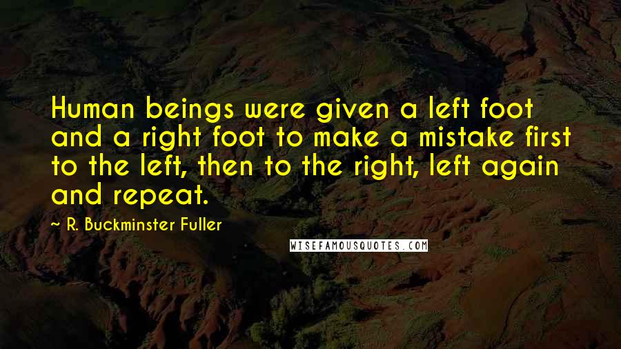 R. Buckminster Fuller Quotes: Human beings were given a left foot and a right foot to make a mistake first to the left, then to the right, left again and repeat.