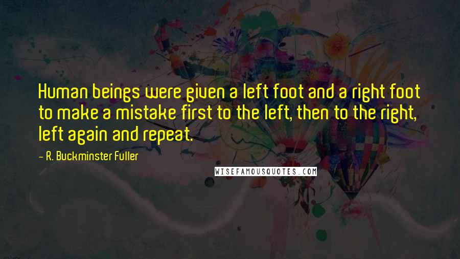 R. Buckminster Fuller Quotes: Human beings were given a left foot and a right foot to make a mistake first to the left, then to the right, left again and repeat.