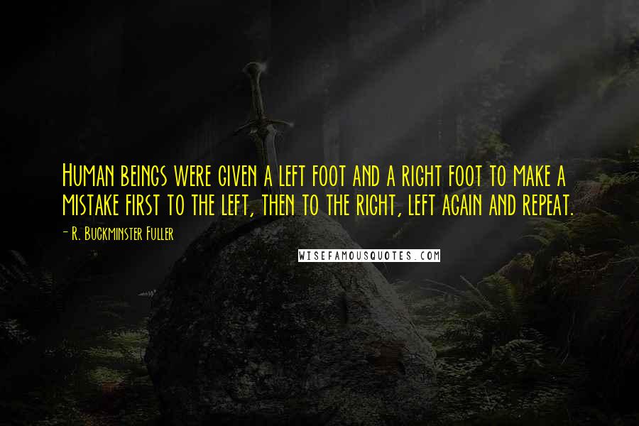 R. Buckminster Fuller Quotes: Human beings were given a left foot and a right foot to make a mistake first to the left, then to the right, left again and repeat.