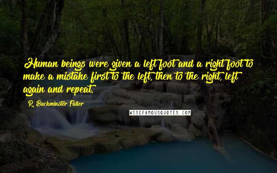 R. Buckminster Fuller Quotes: Human beings were given a left foot and a right foot to make a mistake first to the left, then to the right, left again and repeat.