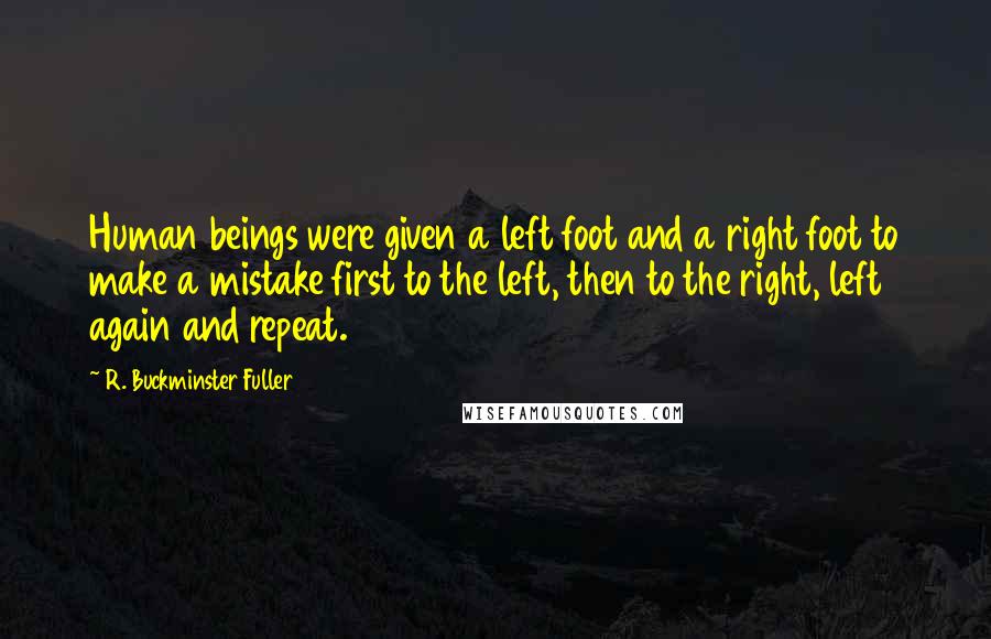 R. Buckminster Fuller Quotes: Human beings were given a left foot and a right foot to make a mistake first to the left, then to the right, left again and repeat.