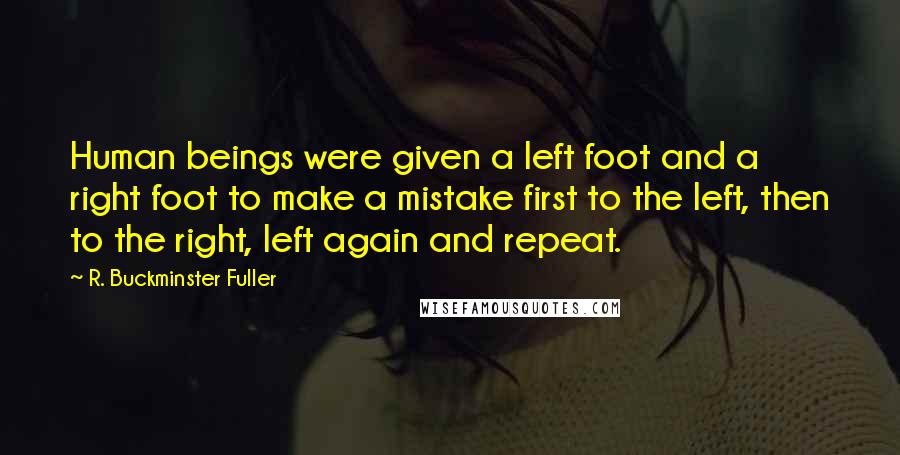 R. Buckminster Fuller Quotes: Human beings were given a left foot and a right foot to make a mistake first to the left, then to the right, left again and repeat.