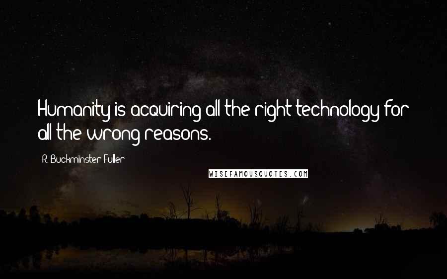 R. Buckminster Fuller Quotes: Humanity is acquiring all the right technology for all the wrong reasons.
