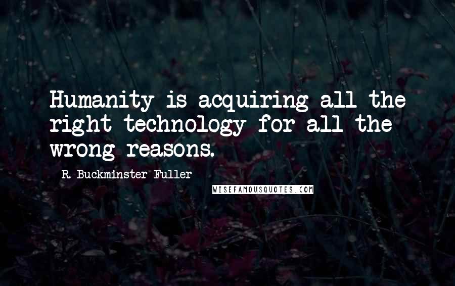 R. Buckminster Fuller Quotes: Humanity is acquiring all the right technology for all the wrong reasons.