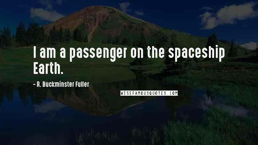 R. Buckminster Fuller Quotes: I am a passenger on the spaceship Earth.