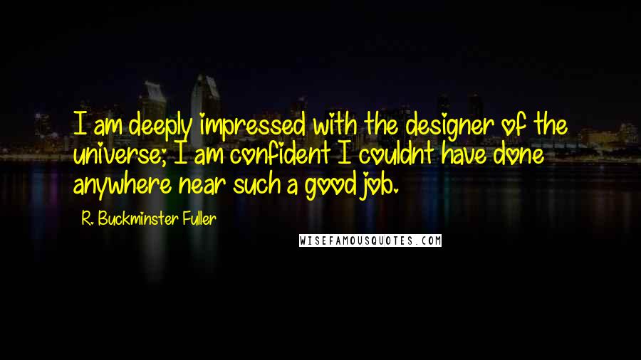 R. Buckminster Fuller Quotes: I am deeply impressed with the designer of the universe; I am confident I couldnt have done anywhere near such a good job.