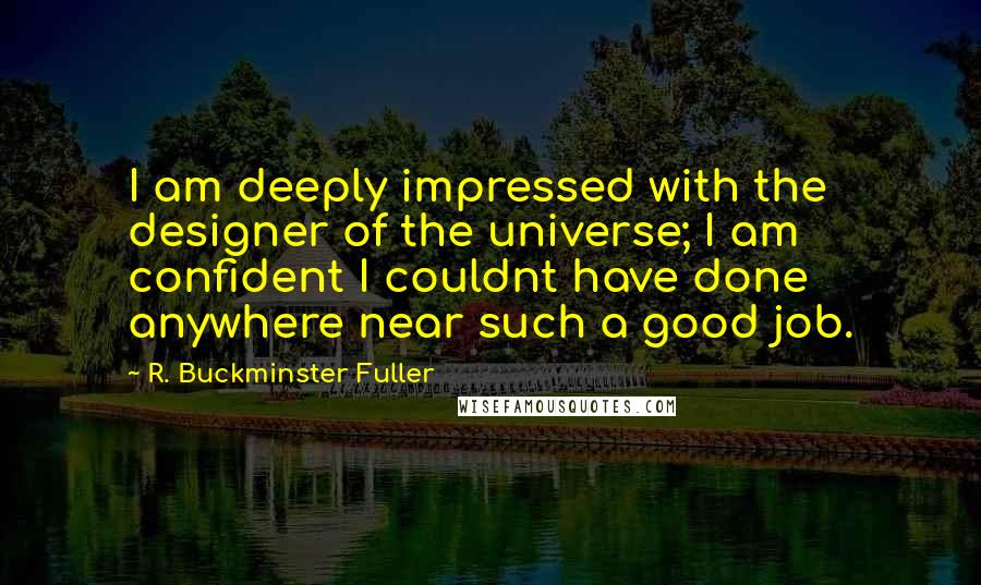 R. Buckminster Fuller Quotes: I am deeply impressed with the designer of the universe; I am confident I couldnt have done anywhere near such a good job.