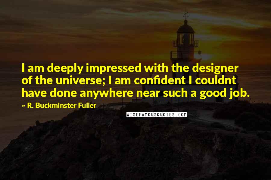 R. Buckminster Fuller Quotes: I am deeply impressed with the designer of the universe; I am confident I couldnt have done anywhere near such a good job.