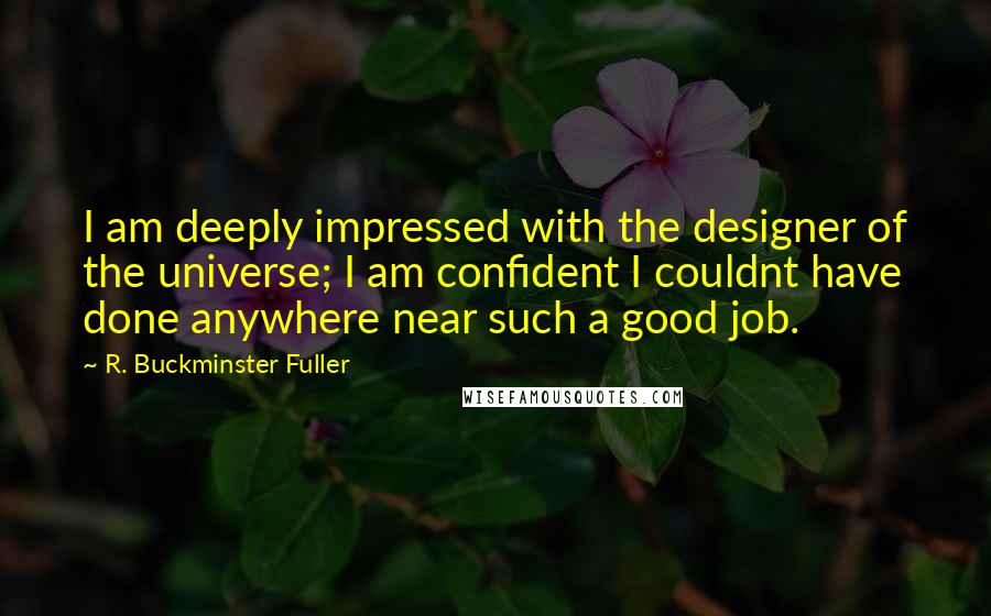 R. Buckminster Fuller Quotes: I am deeply impressed with the designer of the universe; I am confident I couldnt have done anywhere near such a good job.
