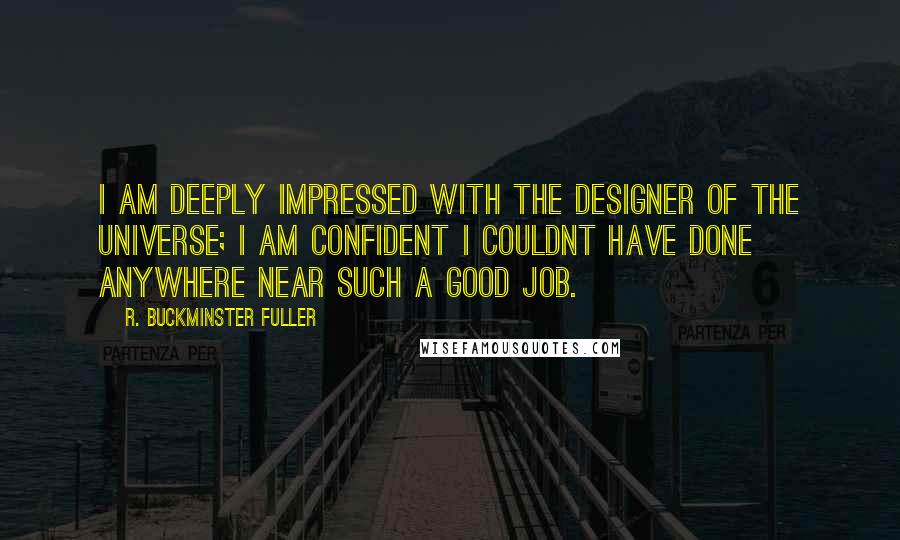 R. Buckminster Fuller Quotes: I am deeply impressed with the designer of the universe; I am confident I couldnt have done anywhere near such a good job.