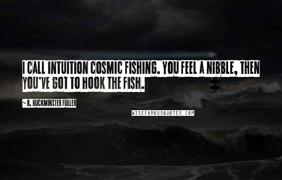 R. Buckminster Fuller Quotes: I call intuition cosmic fishing. You feel a nibble, then you've got to hook the fish.