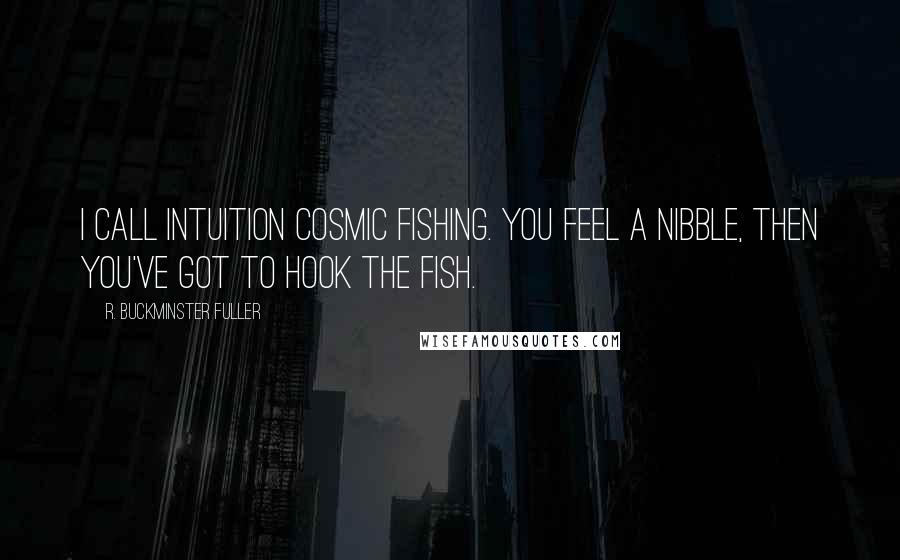 R. Buckminster Fuller Quotes: I call intuition cosmic fishing. You feel a nibble, then you've got to hook the fish.