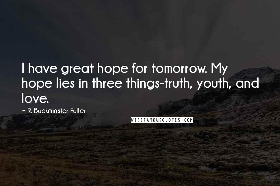 R. Buckminster Fuller Quotes: I have great hope for tomorrow. My hope lies in three things-truth, youth, and love.
