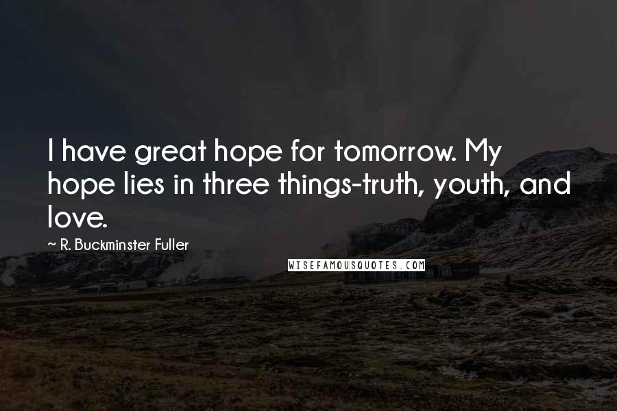 R. Buckminster Fuller Quotes: I have great hope for tomorrow. My hope lies in three things-truth, youth, and love.