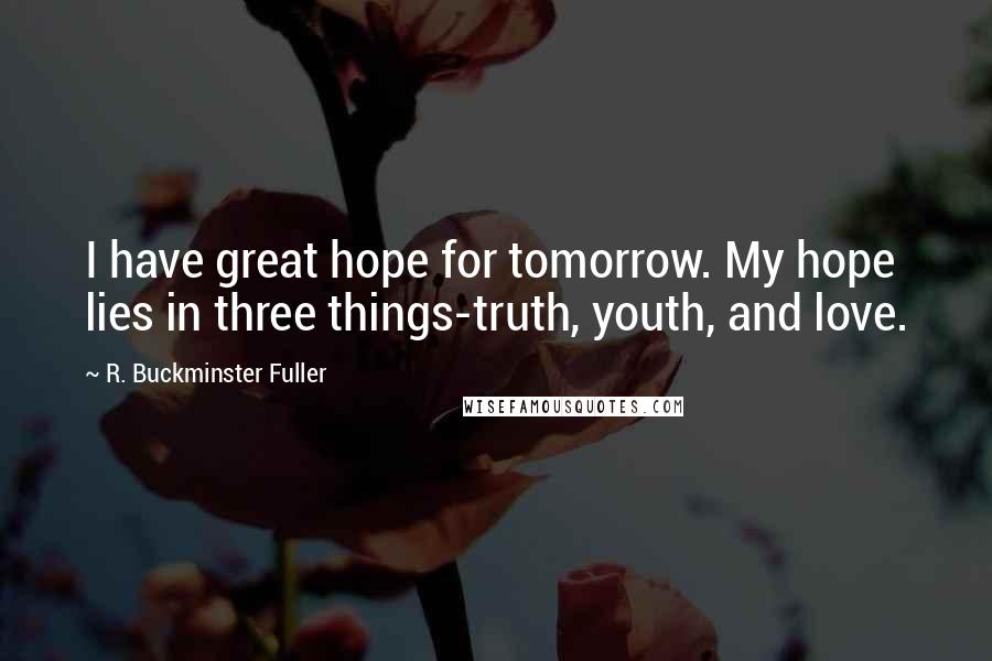 R. Buckminster Fuller Quotes: I have great hope for tomorrow. My hope lies in three things-truth, youth, and love.