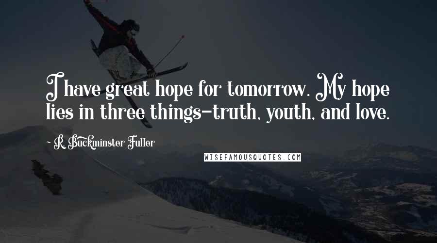 R. Buckminster Fuller Quotes: I have great hope for tomorrow. My hope lies in three things-truth, youth, and love.