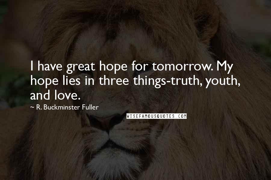 R. Buckminster Fuller Quotes: I have great hope for tomorrow. My hope lies in three things-truth, youth, and love.