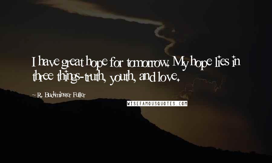 R. Buckminster Fuller Quotes: I have great hope for tomorrow. My hope lies in three things-truth, youth, and love.