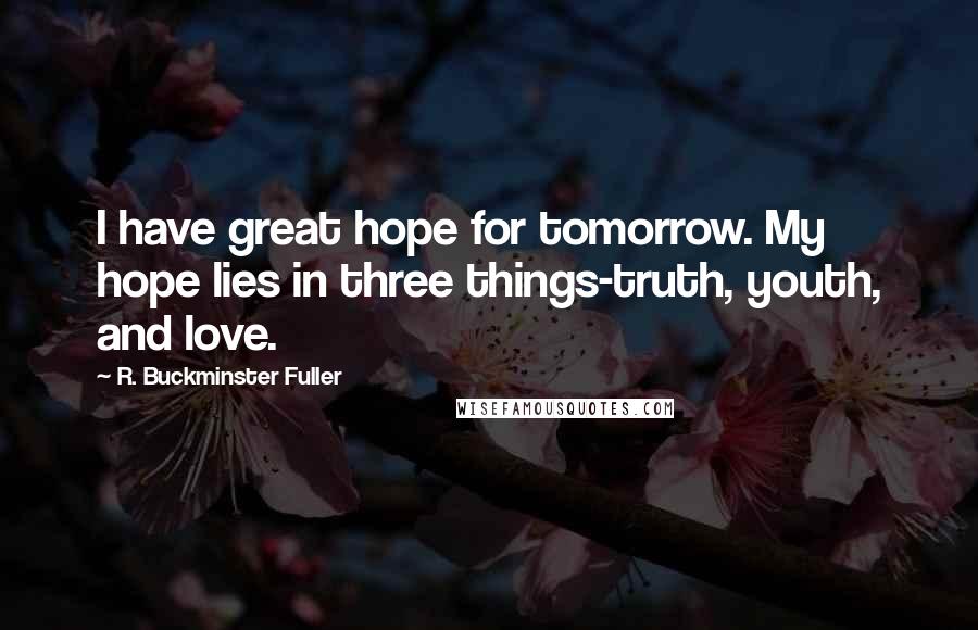 R. Buckminster Fuller Quotes: I have great hope for tomorrow. My hope lies in three things-truth, youth, and love.