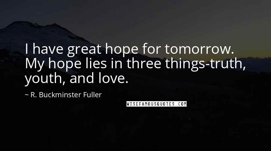 R. Buckminster Fuller Quotes: I have great hope for tomorrow. My hope lies in three things-truth, youth, and love.