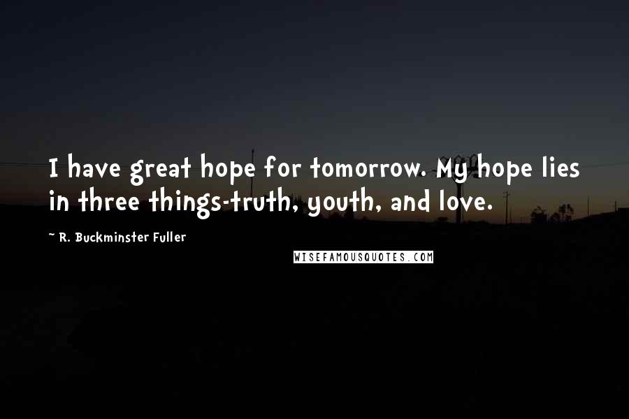 R. Buckminster Fuller Quotes: I have great hope for tomorrow. My hope lies in three things-truth, youth, and love.