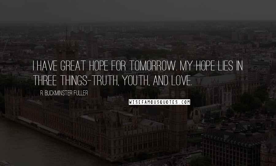 R. Buckminster Fuller Quotes: I have great hope for tomorrow. My hope lies in three things-truth, youth, and love.